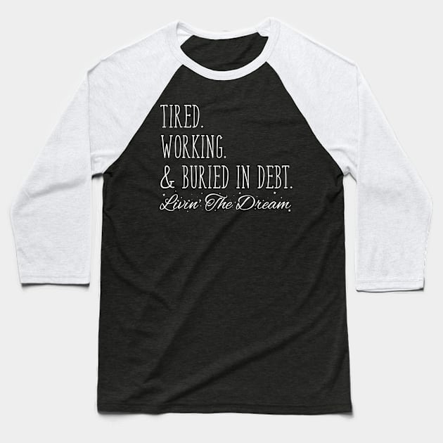 Tired. Working. & Buried in Debt. Livin' the Dream Baseball T-Shirt by WordWind